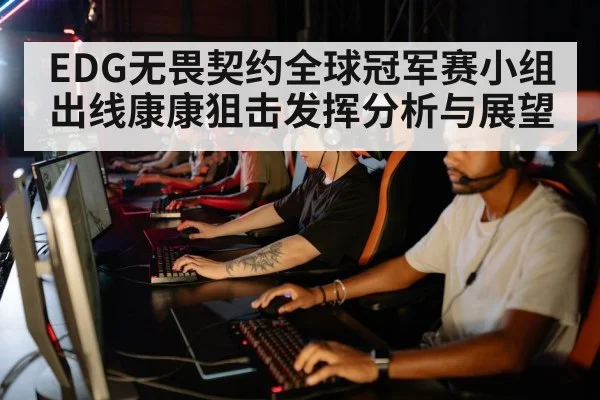 EDG无畏契约全球冠军赛小组出线康康狙击发挥分析与展望