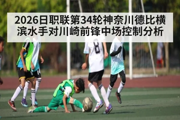 2026日职联第34轮神奈川德比横滨水手对川崎前锋中场控制分析